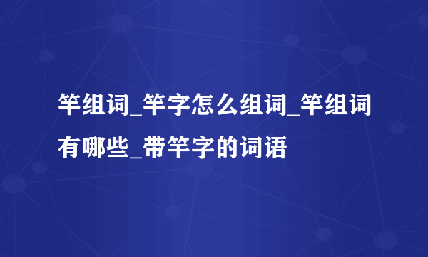 竿组词_竿字怎么组词_竿组词有哪些_带竿字的词语