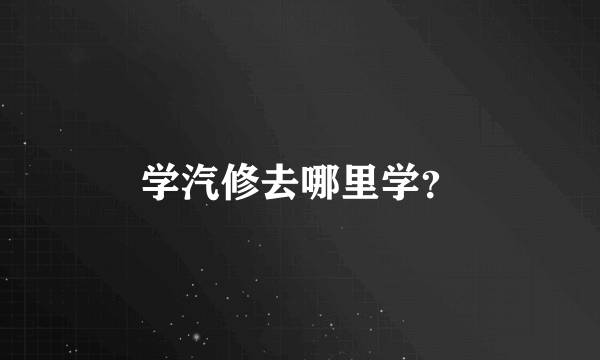 学汽修去哪里学？