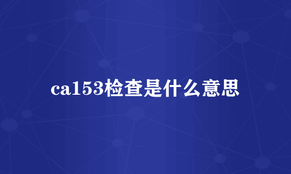 ca153检查是什么意思