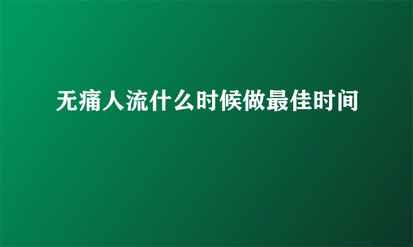 无痛人流什么时候做最佳时间