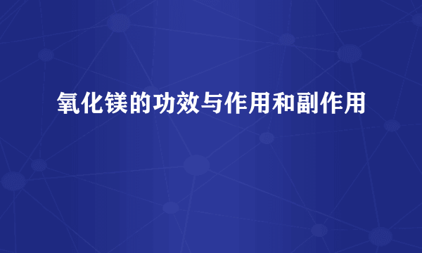 氧化镁的功效与作用和副作用