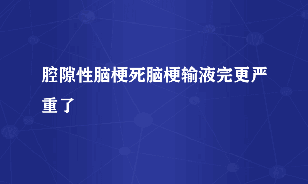 腔隙性脑梗死脑梗输液完更严重了