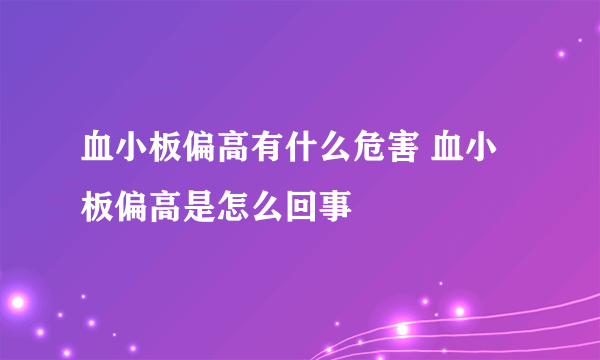 血小板偏高有什么危害 血小板偏高是怎么回事