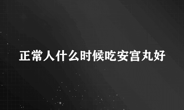 正常人什么时候吃安宫丸好