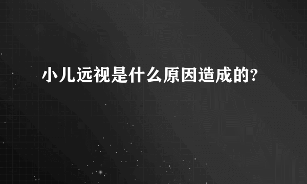 小儿远视是什么原因造成的?