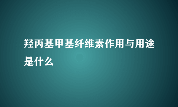 羟丙基甲基纤维素作用与用途是什么