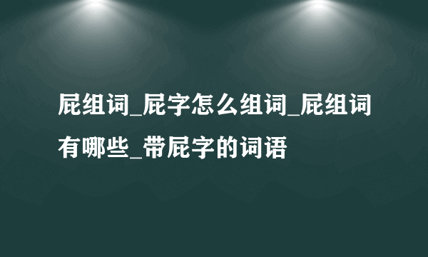 屁组词_屁字怎么组词_屁组词有哪些_带屁字的词语