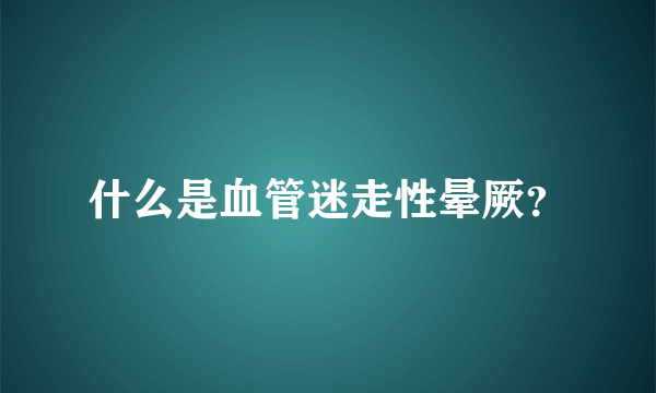 什么是血管迷走性晕厥？