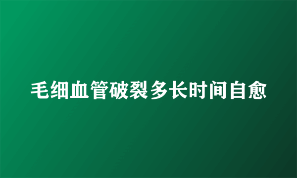 毛细血管破裂多长时间自愈