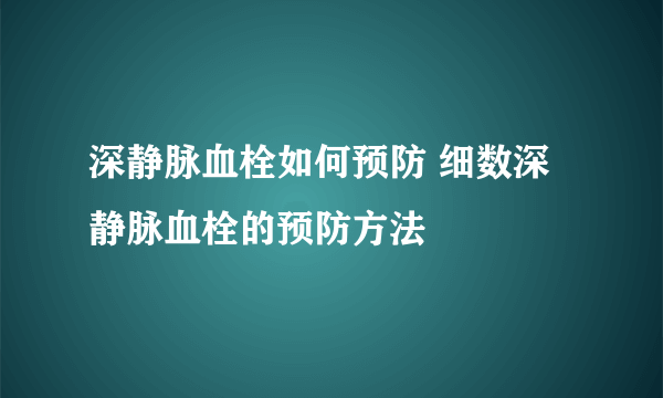 深静脉血栓如何预防 细数深静脉血栓的预防方法