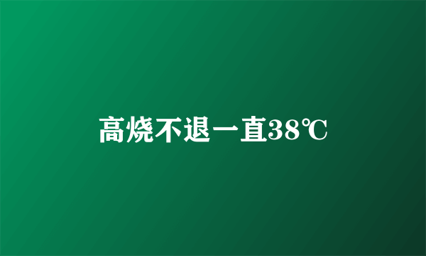 高烧不退一直38℃