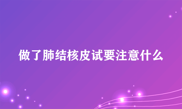 做了肺结核皮试要注意什么