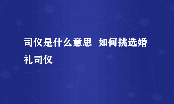 司仪是什么意思  如何挑选婚礼司仪