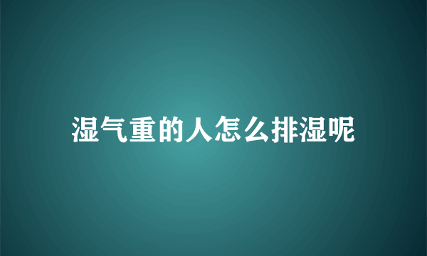 湿气重的人怎么排湿呢