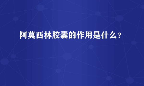 阿莫西林胶囊的作用是什么？