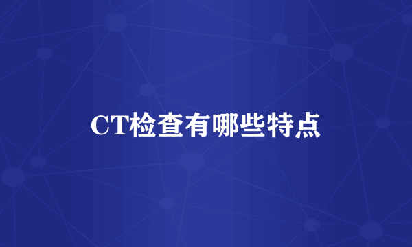 CT检查有哪些特点