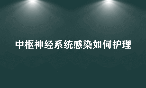 中枢神经系统感染如何护理