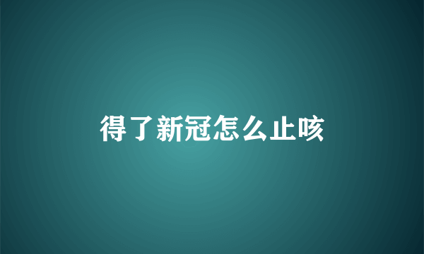 得了新冠怎么止咳