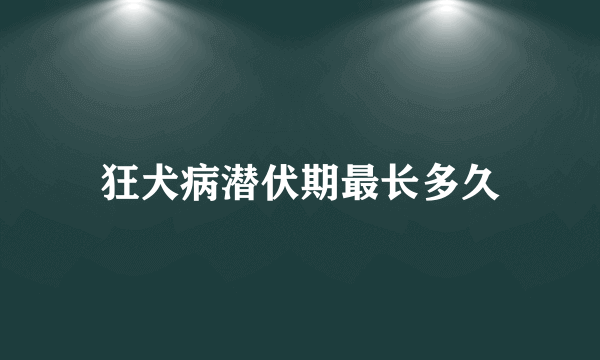 狂犬病潜伏期最长多久