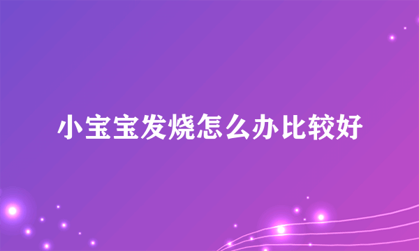 小宝宝发烧怎么办比较好