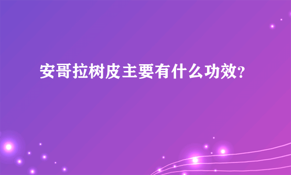 安哥拉树皮主要有什么功效？