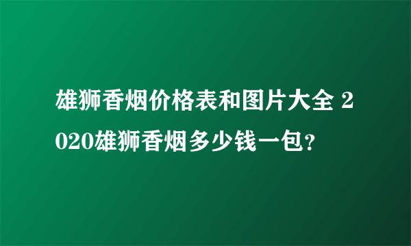 雄狮香烟价格表和图片大全 2020雄狮香烟多少钱一包？