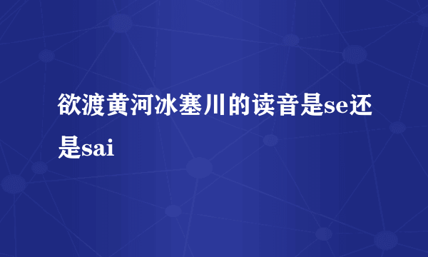 欲渡黄河冰塞川的读音是se还是sai