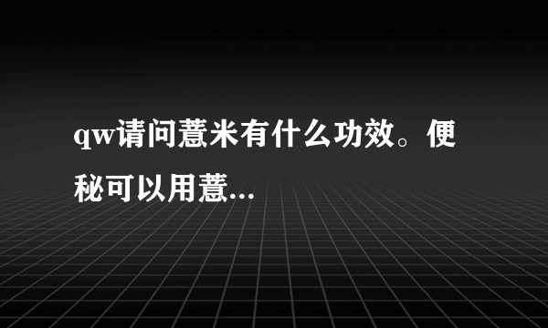 qw请问薏米有什么功效。便秘可以用薏...