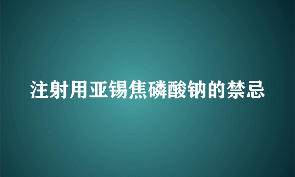 注射用亚锡焦磷酸钠的禁忌