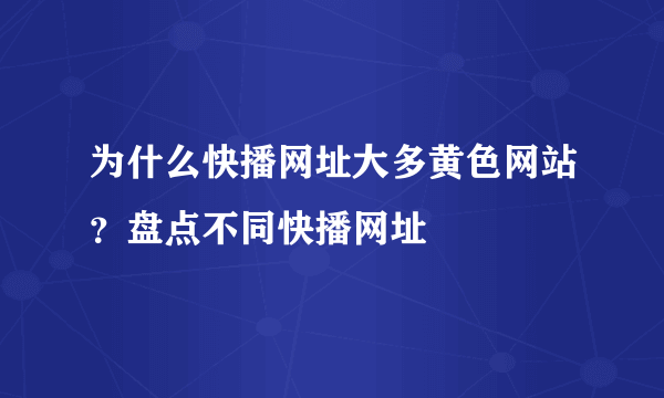 为什么快播网址大多黄色网站？盘点不同快播网址