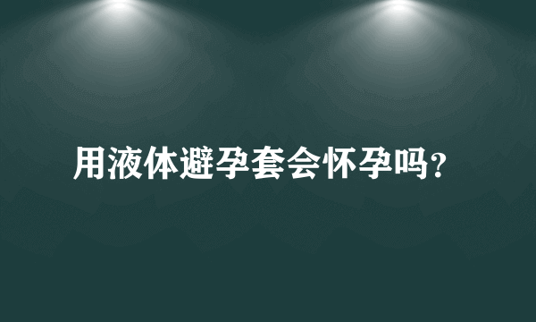 用液体避孕套会怀孕吗？