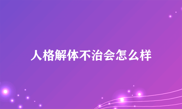 人格解体不治会怎么样