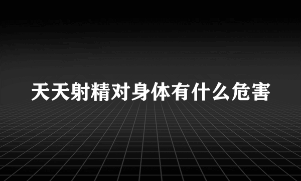 天天射精对身体有什么危害