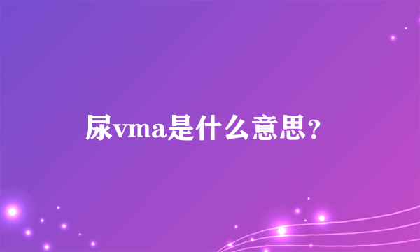 尿vma是什么意思？