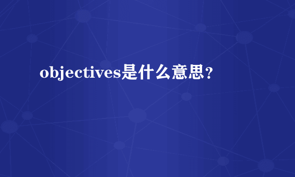 objectives是什么意思？