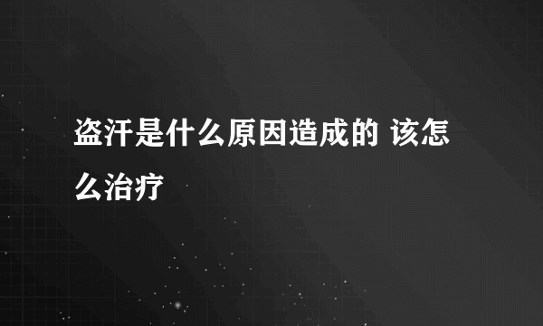 盗汗是什么原因造成的 该怎么治疗