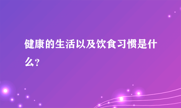 健康的生活以及饮食习惯是什么？