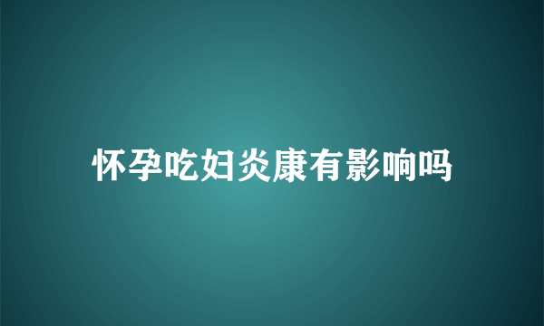 怀孕吃妇炎康有影响吗