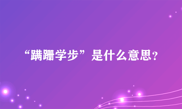 “蹒跚学步”是什么意思？