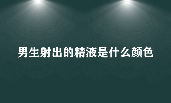 男生射出的精液是什么颜色