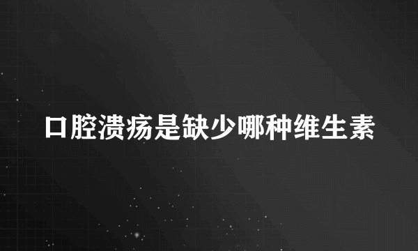 口腔溃疡是缺少哪种维生素