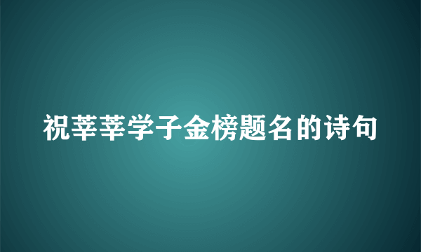 祝莘莘学子金榜题名的诗句