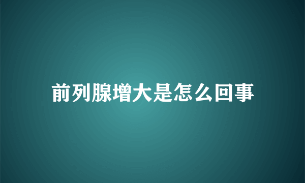 前列腺增大是怎么回事