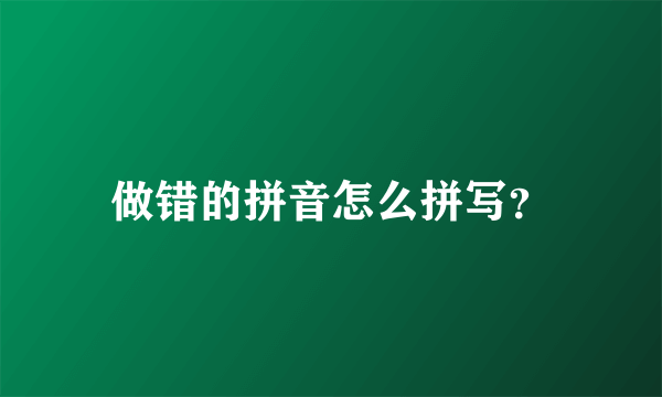 做错的拼音怎么拼写？