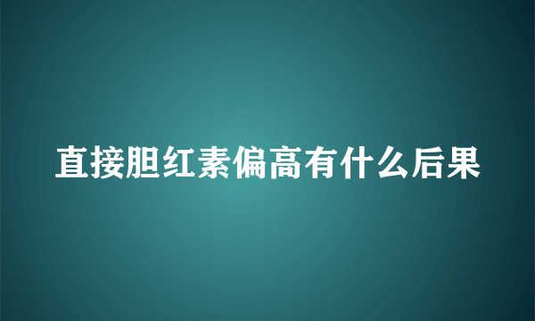 直接胆红素偏高有什么后果