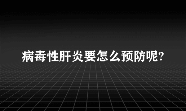 病毒性肝炎要怎么预防呢?