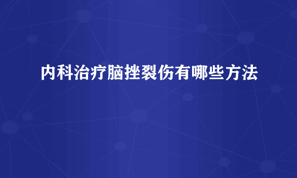 内科治疗脑挫裂伤有哪些方法