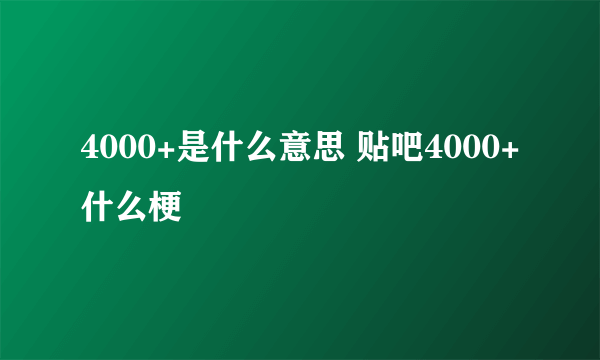 4000+是什么意思 贴吧4000+什么梗