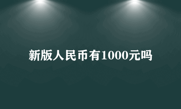 新版人民币有1000元吗