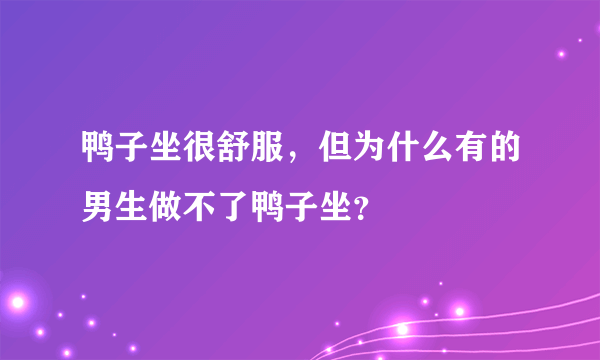 鸭子坐很舒服，但为什么有的男生做不了鸭子坐？